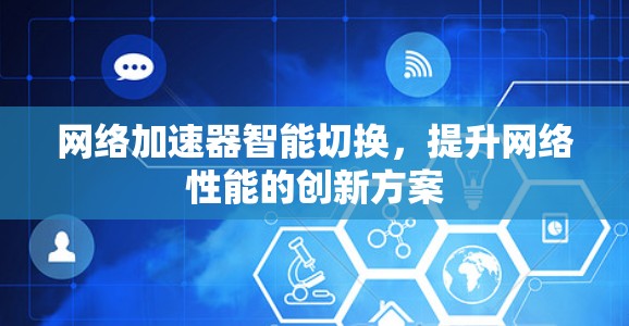 网络加速器智能切换，提升网络性能的创新方案
