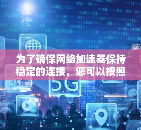 为了确保网络加速器保持稳定的连接，您可以按照以下步骤进行检查和优化