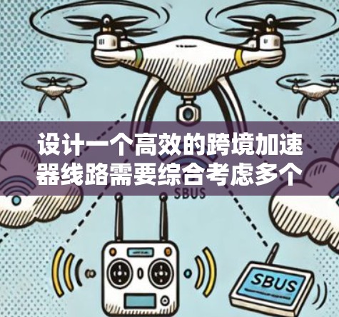 设计一个高效的跨境加速器线路需要综合考虑多个方面，以下是分步骤的解决方案