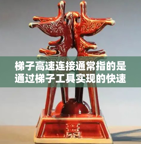 梯子高速连接通常指的是通过梯子工具实现的快速、稳定或安全的网络连接方式。梯子可能涉及多种技术手段，如使用代理服务器、VPN、CDN等，以确保连接的速度和可靠性。以下是一些可能的问题和解决方法