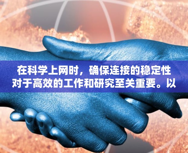 在科学上网时，确保连接的稳定性对于高效的工作和研究至关重要。以下是一些系统化的方法和建议，帮助您解决网络连接不稳定问题