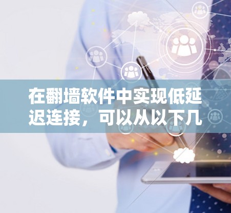 在翻墙软件中实现低延迟连接，可以从以下几个方面进行优化