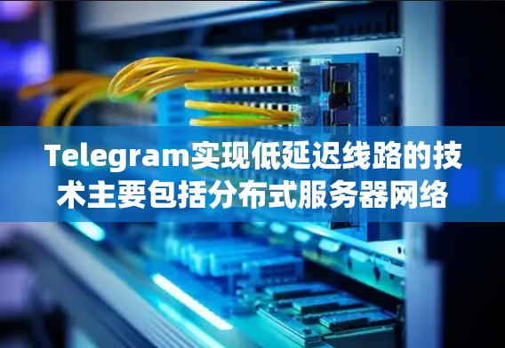 Telegram实现低延迟线路的技术主要包括分布式服务器网络、智能路由算法、混合传输协议、内容分发网络（CDN）以及点对点（P2P）网络。这些技术相辅相成，确保了即时通讯应用的高效性和快速响应