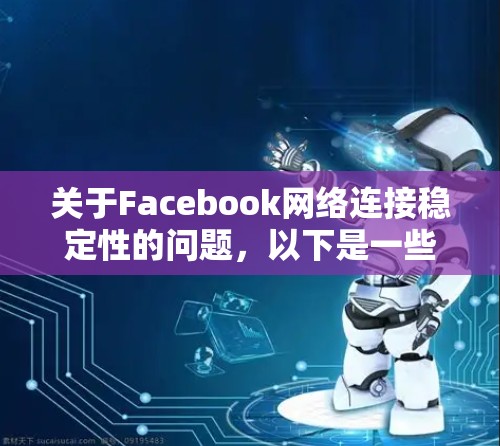 关于Facebook网络连接稳定性的问题，以下是一些可能导致问题的原因和解决方法