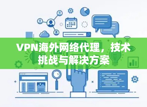 VPN海外网络代理，技术挑战与解决方案