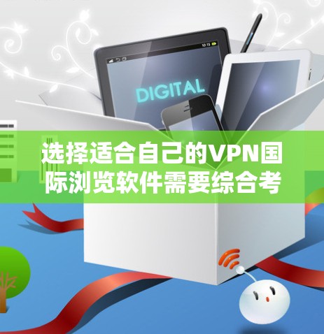 选择适合自己的VPN国际浏览软件需要综合考虑以下几个关键因素