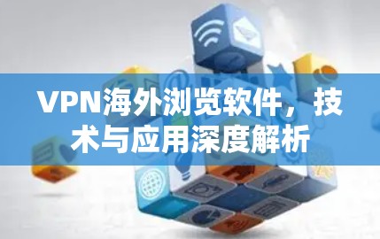 VPN海外浏览软件，技术与应用深度解析