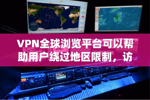 VPN全球浏览平台可以帮助用户绕过地区限制，访问全球范围内的网站和服务。以下是一些知名的VPN服务提供商，适合不同的需求