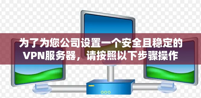为了为您公司设置一个安全且稳定的VPN服务器，请按照以下步骤操作