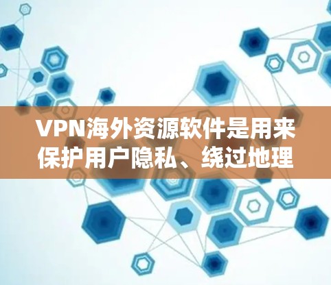 VPN海外资源软件是用来保护用户隐私、绕过地理限制并访问国外内容的工具。以下是对VPN海外资源软件的详细分析和建议