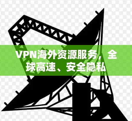 VPN海外资源服务，全球高速、安全隐私