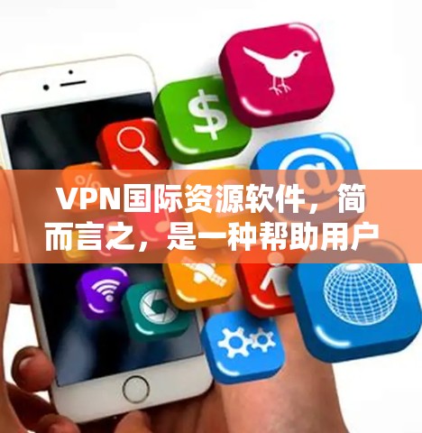 VPN国际资源软件，简而言之，是一种帮助用户在国际范围内安全、匿名地访问网络资源的软件。以下是对VPN国际资源软件的详细分析和总结
