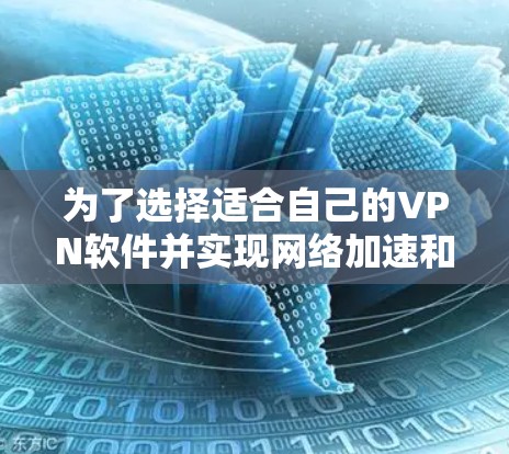 为了选择适合自己的VPN软件并实现网络加速和安全保护，以下是一份有条理的步骤指南