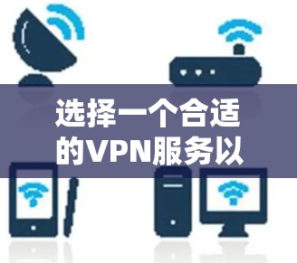 选择一个合适的VPN服务以满足您的网络加速需求，可以按照以下步骤进行
