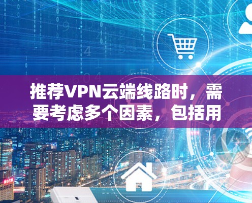 推荐VPN云端线路时，需要考虑多个因素，包括用户的用途、所在地区、隐私需求以及技术特点。以下是一些推荐的VPN服务及其特点