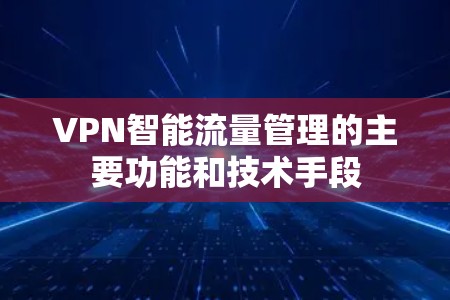VPN智能流量管理的主要功能和技术手段