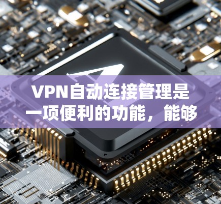 VPN自动连接管理是一项便利的功能，能够自动化地管理VPN连接，提升使用体验。以下是对VPN自动连接管理的详细分析和总结