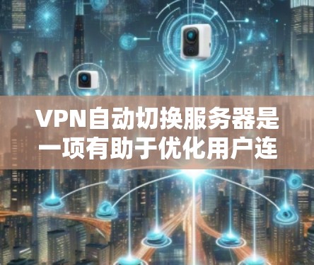 VPN自动切换服务器是一项有助于优化用户连接体验的功能，通过智能选择或切换服务器位置，确保最佳的网络性能和稳定性。以下是详细的解释