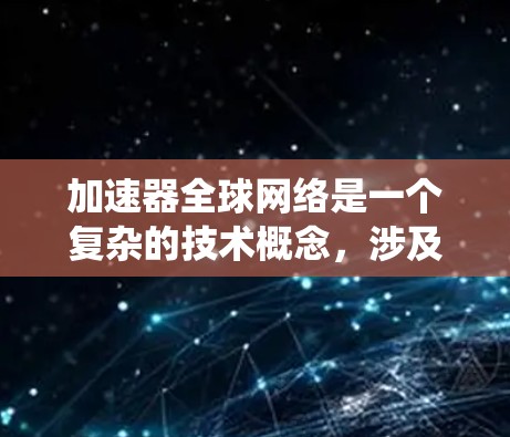 加速器全球网络是一个复杂的技术概念，涉及多个领域，包括网络架构、数据传输、缓存机制和分布式系统。以下是一些关键点和解释
