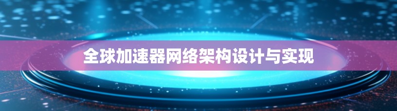 全球加速器网络架构设计与实现