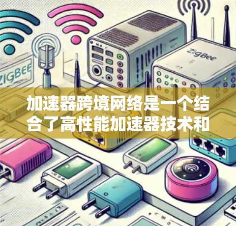 加速器跨境网络是一个结合了高性能加速器技术和跨国网络通信的复杂领域，旨在优化数据传输效率和性能。以下是对该领域的详细分析和总结
