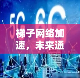 梯子网络加速，未来通信技术的新突破