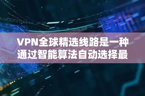 VPN全球精选线路是一种通过智能算法自动选择最优服务器的服务，旨在为用户提供最佳的网络连接体验。以下是对VPN全球精选线路的详细分析