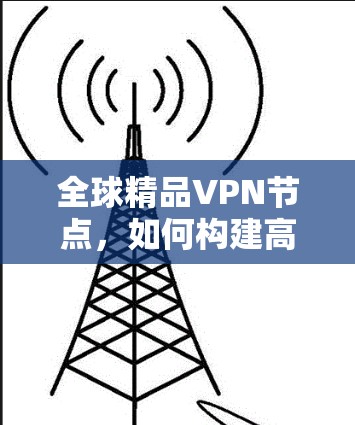 全球精品VPN节点，如何构建高性能通信网络