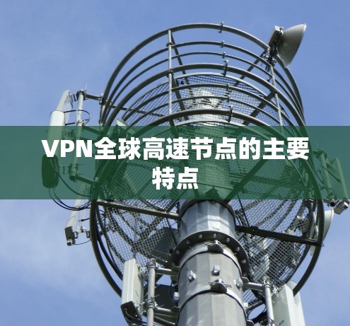 VPN全球高速节点的主要特点