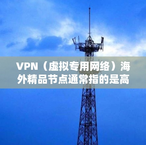 VPN（虚拟专用网络）海外精品节点通常指的是高质量的VPN服务提供商，他们在海外拥有稳定、快速的服务器节点。这些节点可以帮助用户访问国外的网站、服务或内容，绕过某些国内网络的限制