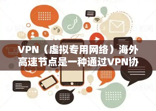 VPN（虚拟专用网络）海外高速节点是一种通过VPN协议连接到海外服务器的高性能节点，旨在提供快速、安全的互联网连接。以下是关于VPN海外高速节点的一些详细信息