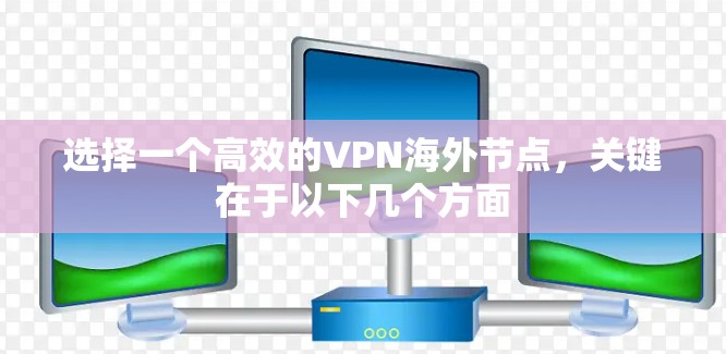 选择一个高效的VPN海外节点，关键在于以下几个方面