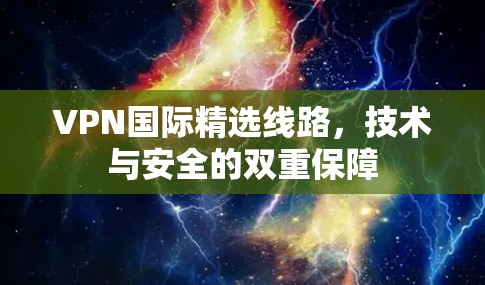 VPN国际精选线路，技术与安全的双重保障