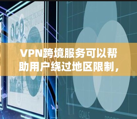 VPN跨境服务可以帮助用户绕过地区限制，访问互联网资源或保护隐私。如果你正在寻找跨境VPN的精品节点，以下是一些关键点和推荐
