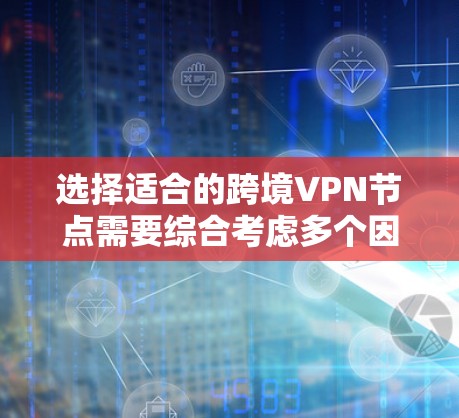 选择适合的跨境VPN节点需要综合考虑多个因素，以确保速度、安全性和可靠性。以下是一些建议和步骤，帮助你选择最合适的跨境VPN节点