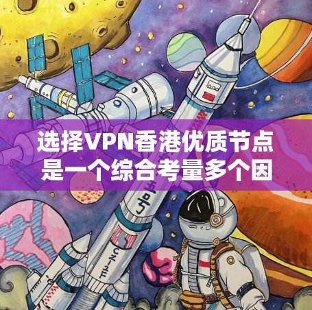 选择VPN香港优质节点是一个综合考量多个因素的过程。以下是根据您的需求和思考过程整理出的解决方案