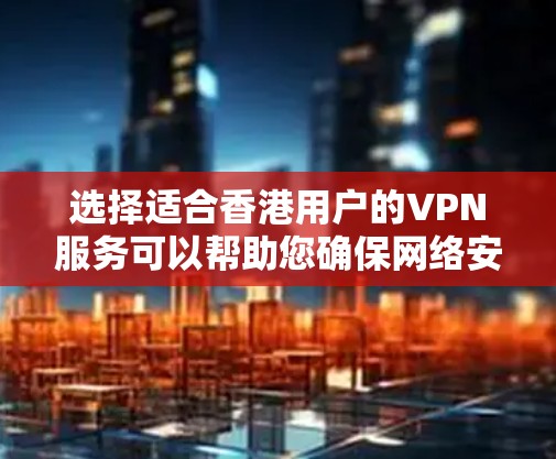 选择适合香港用户的VPN服务可以帮助您确保网络安全和隐私保护。以下是根据您的需求整理的推荐和考虑因素