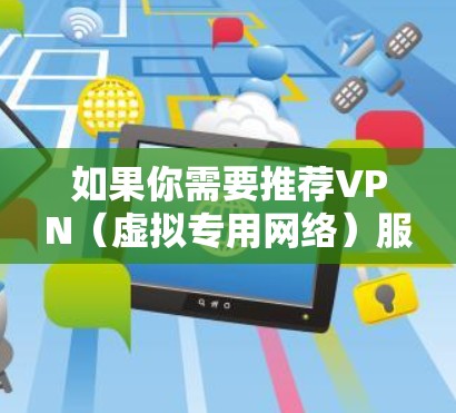如果你需要推荐VPN（虚拟专用网络）服务器，尤其是针对香港的服务器，以下是一些常见的VPN服务提供商及其特点