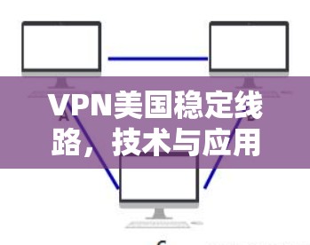 VPN美国稳定线路，技术与应用解析
