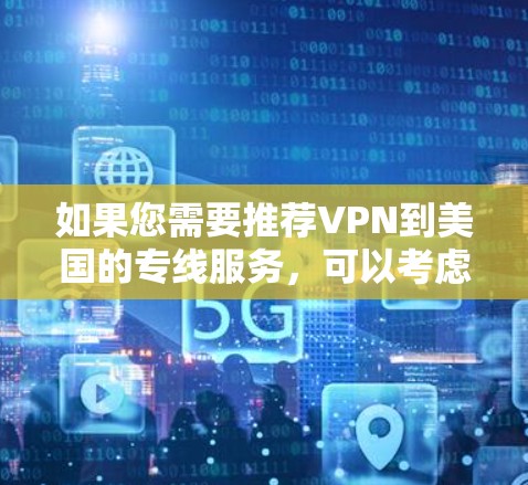 如果您需要推荐VPN到美国的专线服务，可以考虑以下几家知名的VPN服务提供商，这些服务提供商在全球范围内都有广泛的覆盖，并且支持到美国的连接