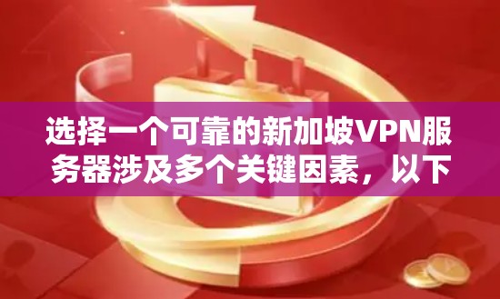 选择一个可靠的新加坡VPN服务器涉及多个关键因素，以下是对几家知名提供商的详细分析和建议