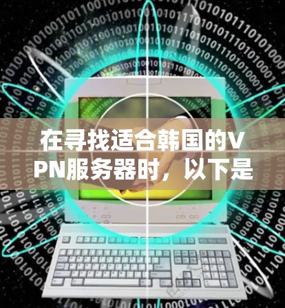 在寻找适合韩国的VPN服务器时，以下是根据您的需求整理出的推荐列表，每个选项都有详细的特点和适用场景，帮助您做出明智的选择
