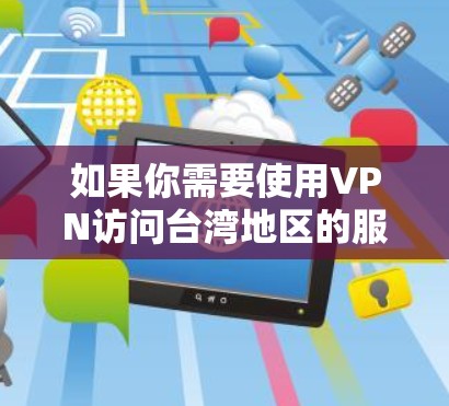 如果你需要使用VPN访问台湾地区的服务器，以下是一些推荐的台湾VPN服务和配置方法