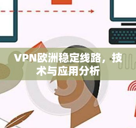 VPN欧洲稳定线路，技术与应用分析