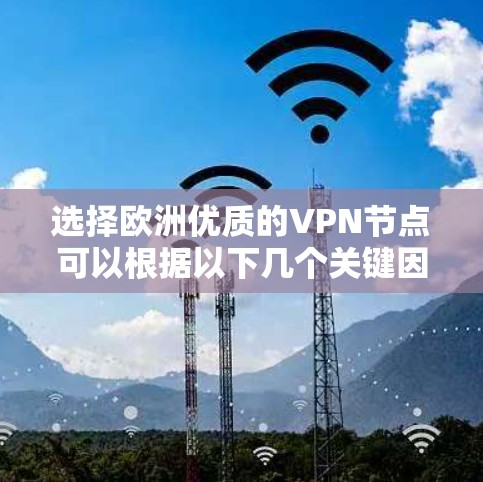 选择欧洲优质的VPN节点可以根据以下几个关键因素进行分析