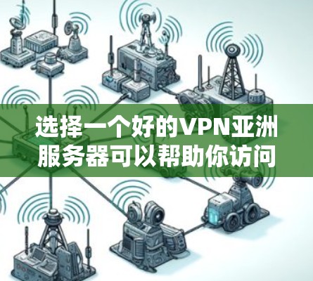 选择一个好的VPN亚洲服务器可以帮助你访问受限的内容，保护隐私，并确保数据安全。以下是几个推荐的VPN及其特点