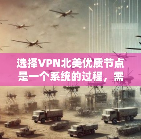 选择VPN北美优质节点是一个系统的过程，需要结合用户的具体需求和期望的服务质量来进行。以下是一些关键步骤和建议，帮助您选择最适合的VPN服务