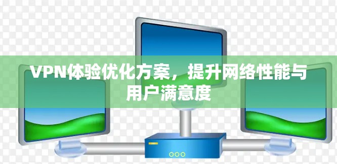 VPN体验优化方案，提升网络性能与用户满意度