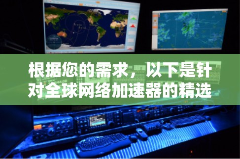 根据您的需求，以下是针对全球网络加速器的精选推荐，结合了延迟、带宽、安全性、可靠性和其他关键因素