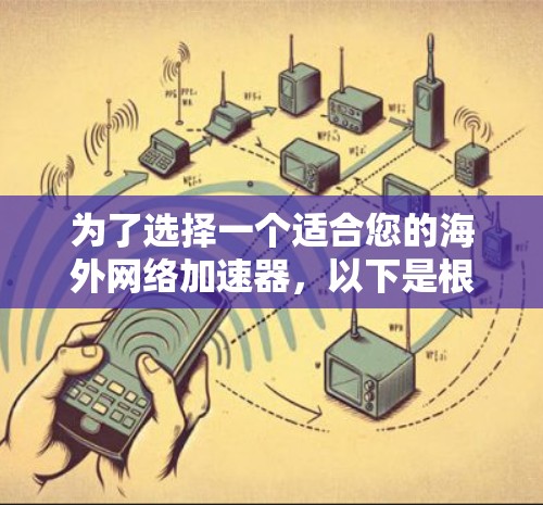 为了选择一个适合您的海外网络加速器，以下是根据您的需求和考虑因素整理的建议